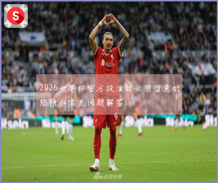 2026世界杯官方投注时必须留意的陷阱和常见问题解答