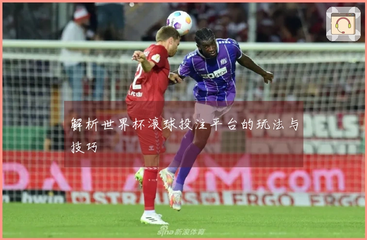 解析世界杯滚球投注平台的玩法与技巧