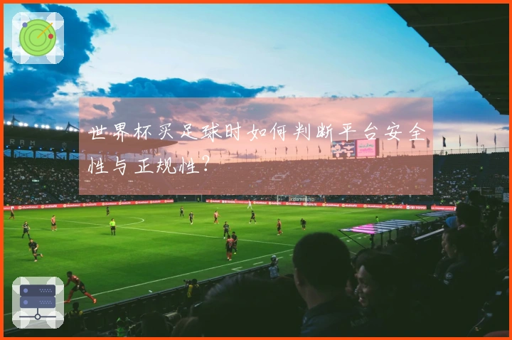 世界杯买足球时如何判断平台安全性与正规性？